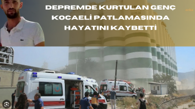 DEPREMDE KURTULAN GENÇ KOCAELİ PATLAMASINDA HAYATINI KAYBETTİ