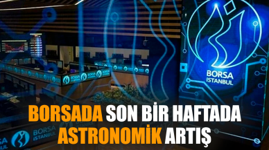 Borsada son bir haftada astronomik artış