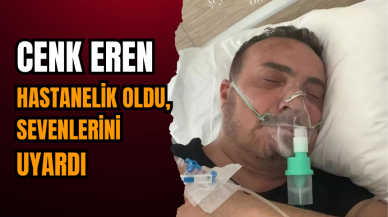 Cenk Eren hastanelik oldu, sevenlerini uyardı