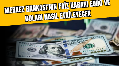 Merkez Bankası'nın faiz kararı Dolar ve Euro'yu nasıl etkiledi?