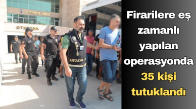 Firarilere eş zamanlı yapılan operasyonda 35 kişi tutuklandı