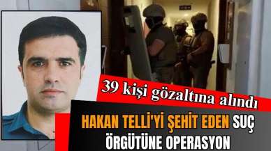 HAKAN TELLİ'Yİ ŞEHİT EDEN SUÇ ÖRGÜTÜNE OPERASYON