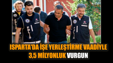 Isparta'da işe yerleştirme vaadiyle 3,5 milyonluk vurgun