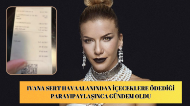 Ivana Sert havaalanından içeceklere ödediği parayı paylaşınca gündem oldu