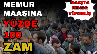 MEMURLARA YÜZDE 100 ZAM GELDİ! MAAŞTA REKOR YÜKSELİŞ