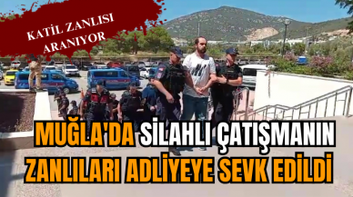 Muğla'da silahlı çatışmanın zanlıları adliyeye sevk edildi 