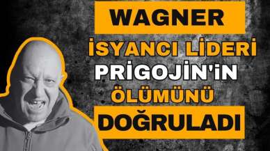 Wagner'in isyancı lideri Prigojin'in ölümü doğrulandı