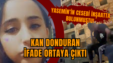 Yasemin’in ces*di inşaatta bulunmuştu! İfade ortaya çıktı