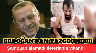 DETERJANLA YIKANDI, YİNE DE ERDOĞAN'DAN VAZGEÇMEDİ