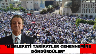 “Memleketi tarikatler cehennemine döndürdüler”