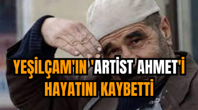 Yeşilçam'ın 'Artist Ahmet'i hayatını kaybetti