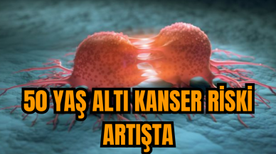 50 yaş altı kanser riski artışta