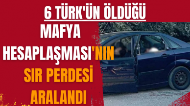 6 Türk'ün öldüğü mafya hesaplaşması'nın sır perdesi aralandı