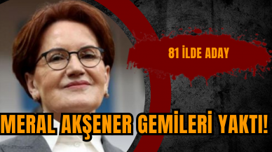 Meral Akşener gemileri yaktı! 81 ilde aday