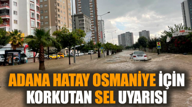 Adana, Hatay, Osmaniye için korkutan sel uyarısı