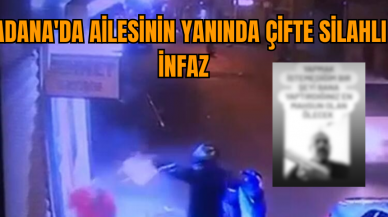  Adana'da ailesinin yanında çifte silahlı infaz