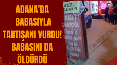 Adana'da babasıyla tartışanı vurdu! Babasını da öldürdü