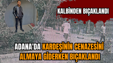 Adana'da kardeşinin cenazesini almaya giderken bıçaklandı