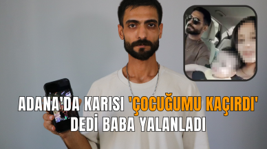 Adana'da karısı 'çocuğumu kaçırdı' dedi baba yalanladı