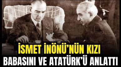 İSMET İNÖNÜ’NÜN KIZI ATATÜRK’Ü VE BABASINI ANLATTI