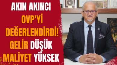 AKIN AKINCI OVP'Yİ DEĞERLENDİRDİ! GELİR DÜŞÜK MALİYET YÜKSEK