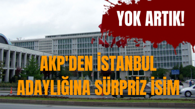 AKP'den İstanbul adaylığına sürpriz isim