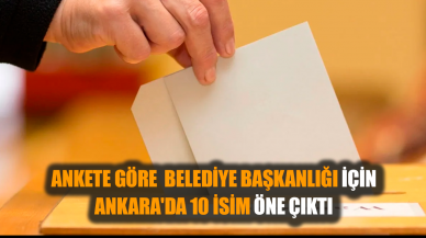 Ankete göre belediye başkanlığı için Ankara'da 10 isim öne çıktı