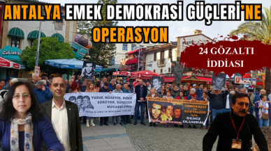 ANTALYA EMEK DEMOKRASİ GÜÇLERİ’NE OPERASYON: 24 GÖZALTI İDDİASI