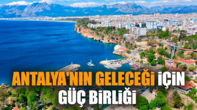 Antalya'nın geleceği için güç birliği