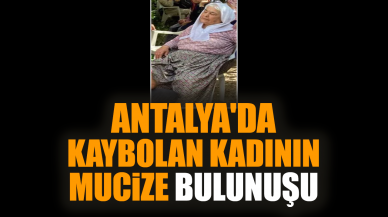 Antalya'da kaybolan kadının mucize bulunuşu