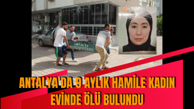 Antalya'da 9 aylık hamile kadın evinde ölü bulundu