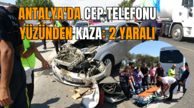 Antalya'da cep telefonu yüzünden kaza: 2 yaralı