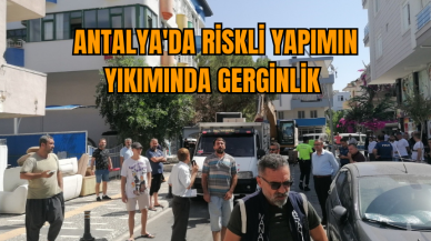 Antalya'da riskli yapımın yıkımında gerginlik 