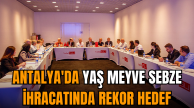 Antalya'da Yaş Meyve Sebze İhracatında Rekor Hedef