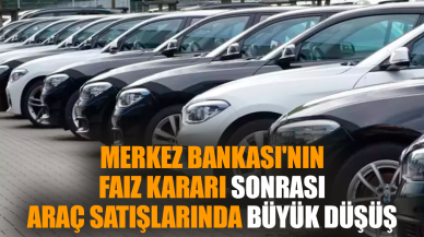 Merkez Bankası'nın faiz kararıyla araç satışlarında düşüş