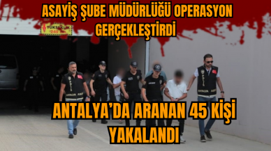 Antalya’da aranan 45 kişi yakalandı