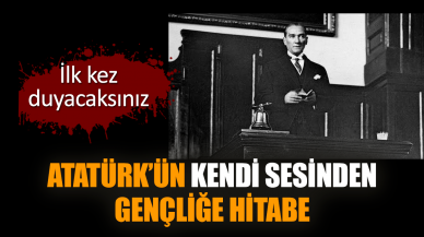 Atatürk’ün kendi sesinden Gençliğe Hitabe