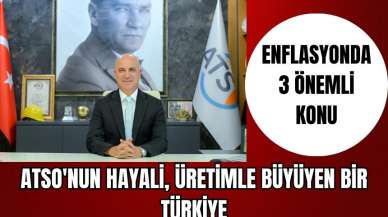 ATSO'NUN HAYALİ, ÜRETİMLE BÜYÜYEN BİR TÜRKİYE