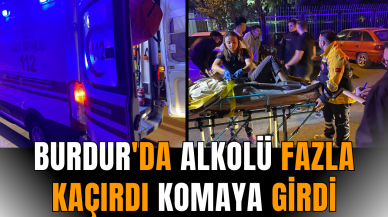 Burdur'da alkolü fazla kaçırdı komaya girdi