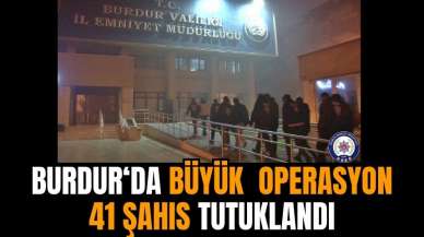 Burdur'da büyük operasyon: 41 Şahıs tutuklandı