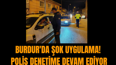 Burdur'da şok uygulama! Polis denetime devam ediyor