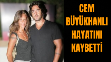 Cem Büyükhanlı hayatını kaybetti