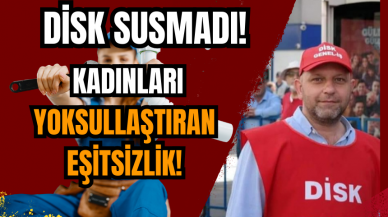 DİSK susmadı! Kadınları yoksullaştıran eşitsizlik!