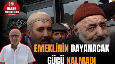 EMEKLİNİN DAYANACAK GÜCÜ KALMADI