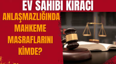 Ev sahibi kiracı anlaşmazlığında mahkeme masraflarını kimde?