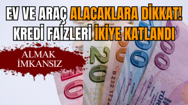 Ev ve araç alacaklara dikkat! Kredi faizleri ikiye katlandı