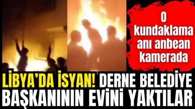 Libya'da isyan! Belediye başkanının evini ateşe verdiler