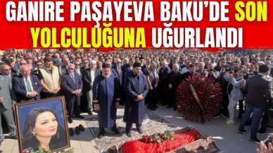 Ganire Paşayeva Bakü’de son yolculuğuna uğurlandı