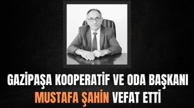 Gazipaşa kooperatif ve oda başkanı Mustafa Şahin vefat etti