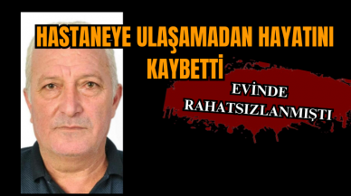 Hastaneye ulaşamadan hayatını kaybetti